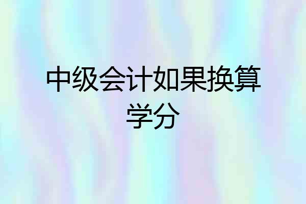 中级会计如果换算学分