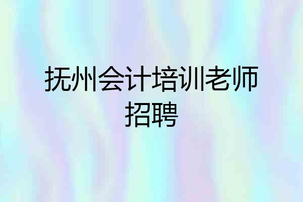 抚州会计培训老师招聘