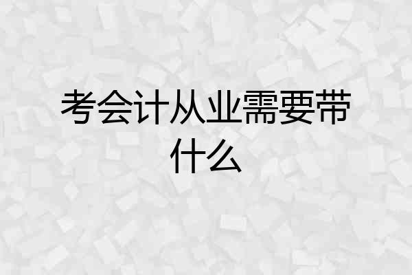 考会计从业需要带什么