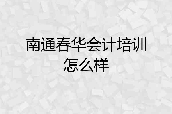 南通春华会计培训怎么样