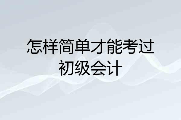 怎样简单才能考过初级会计