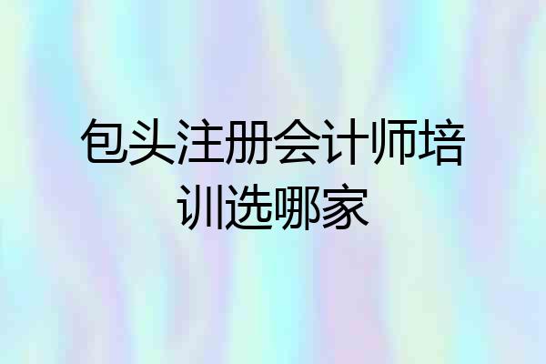 包头注册会计师培训选哪家