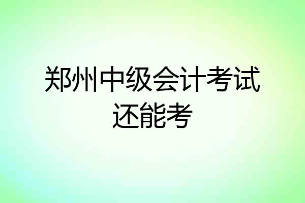 郑州中级会计考试还能考