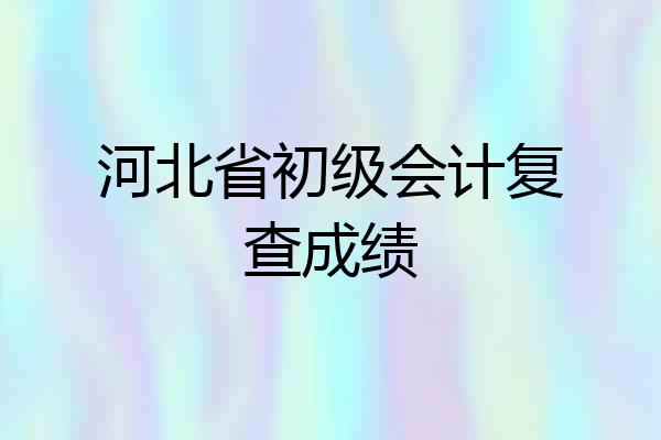 河北省初级会计复查成绩