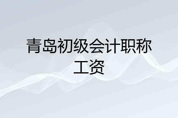 青岛初级会计职称工资