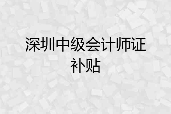 深圳中级会计师证补贴