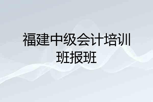 福建中级会计培训班报班