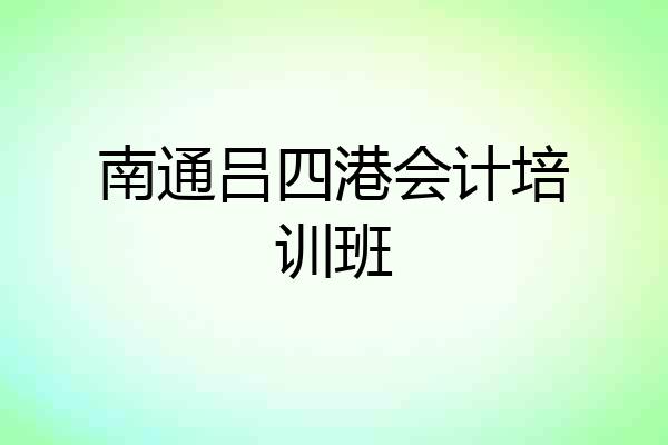 南通吕四港会计培训班