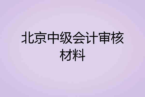 北京中级会计审核材料
