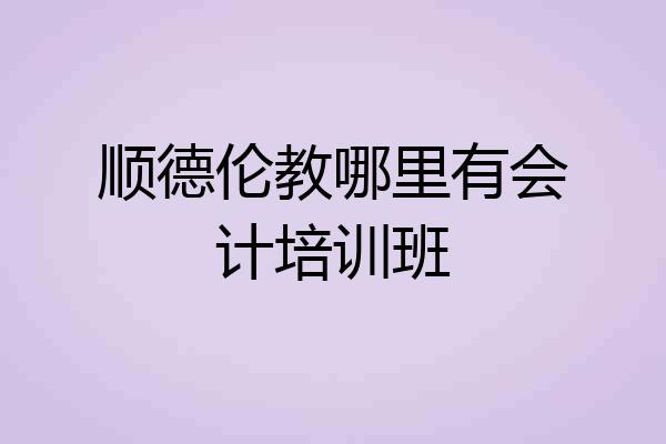 顺德伦教哪里有会计培训班