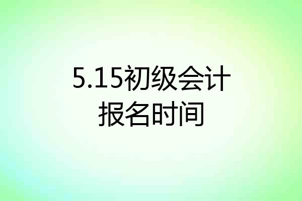 5.15初级会计报名时间