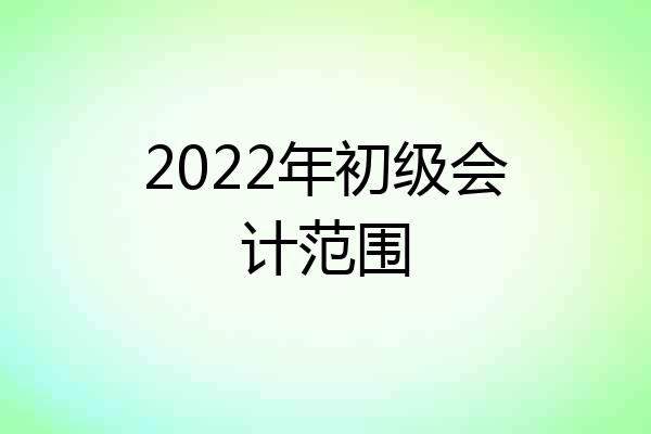 2022年初级会计范围