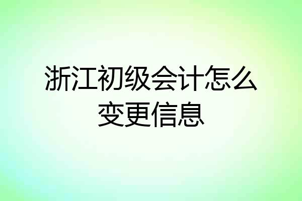 浙江初级会计怎么变更信息