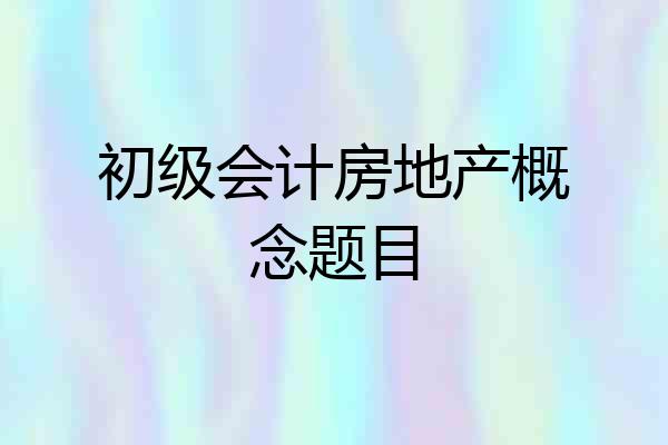 初级会计房地产概念题目