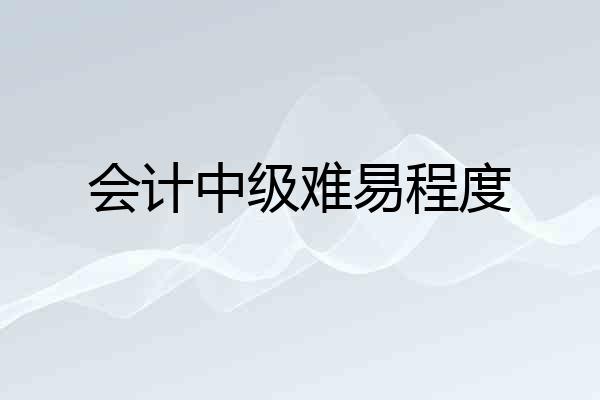 会计中级难易程度