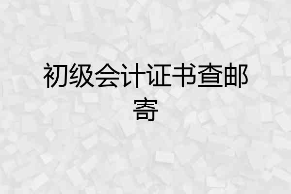 初级会计证书查邮寄
