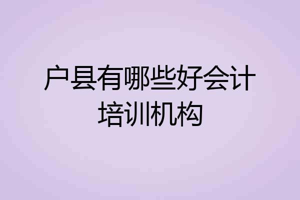 户县有哪些好会计培训机构