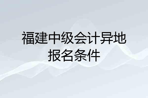 福建中级会计异地报名条件