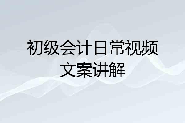 初级会计日常视频文案讲解