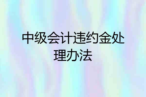 中级会计违约金处理办法