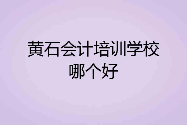 黄石会计培训学校哪个好