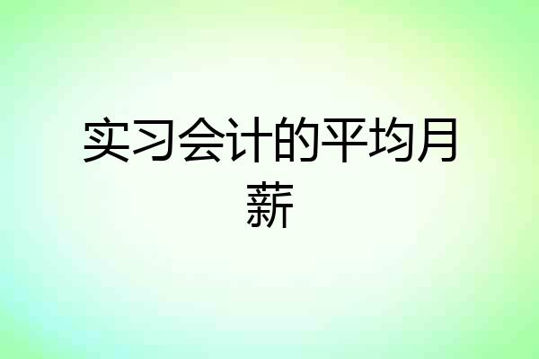 实习会计的平均月薪