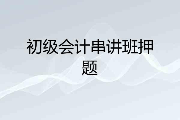 初级会计串讲班押题
