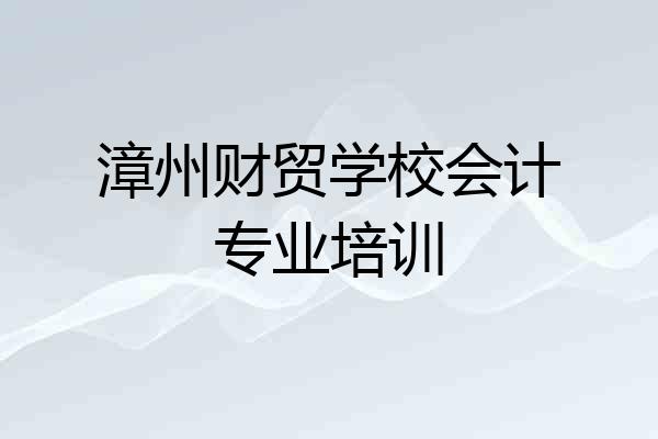 漳州财贸学校会计专业培训