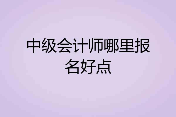 中级会计师哪里报名好点
