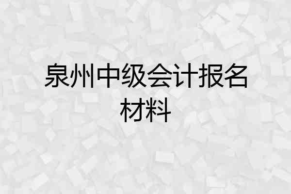 泉州中级会计报名材料