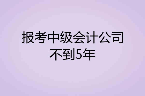 报考中级会计公司不到5年
