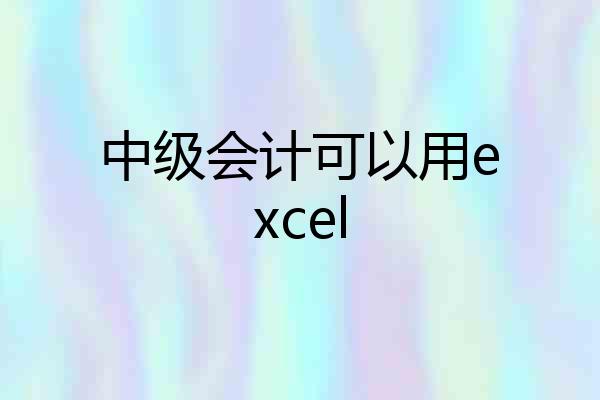 中级会计可以用excel
