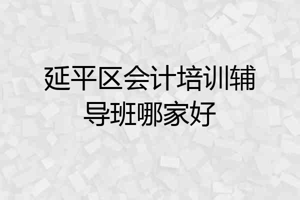 延平区会计培训辅导班哪家好