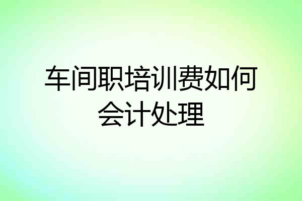 车间职培训费如何会计处理