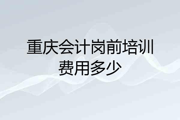 重庆会计岗前培训费用多少