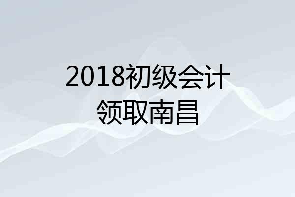 2018初级会计领取南昌
