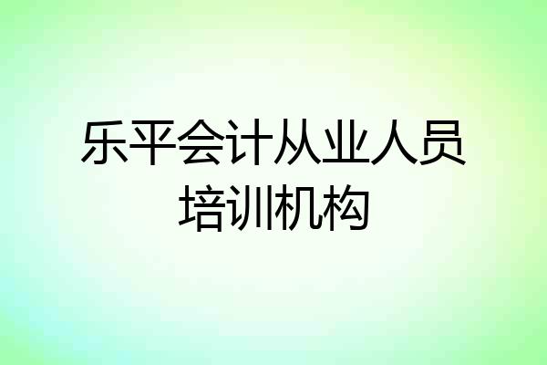 乐平会计从业人员培训机构