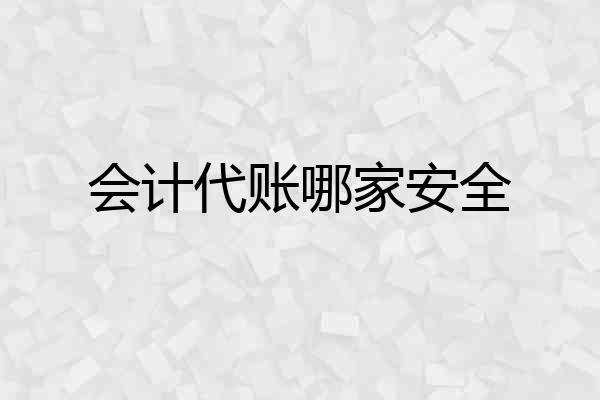 会计代账哪家安全