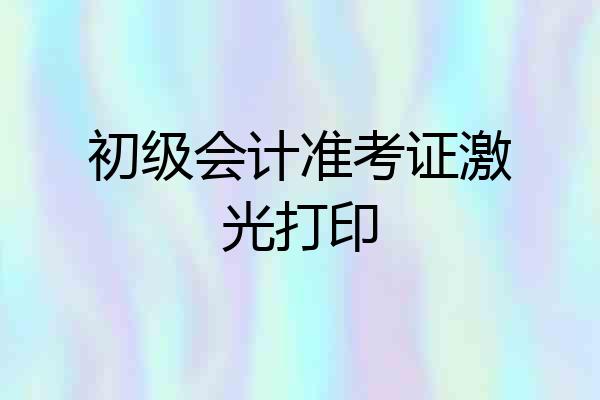 初级会计准考证激光打印