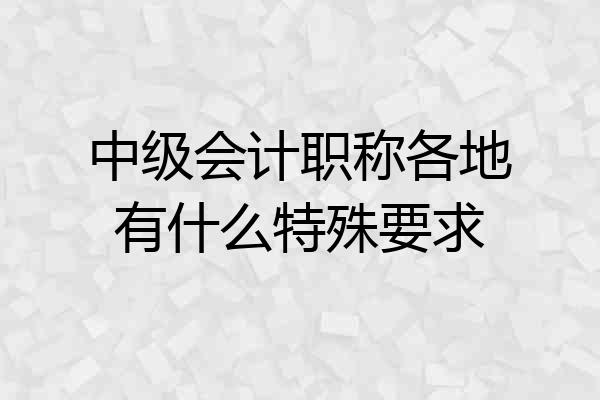 中级会计职称各地有什么特殊要求
