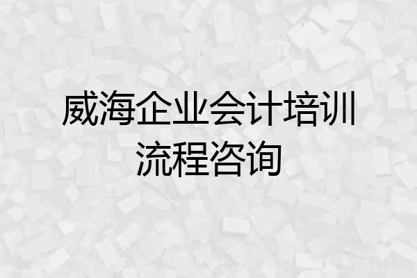 威海企业会计培训流程咨询