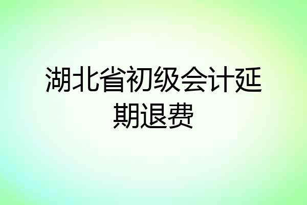 湖北省初级会计延期退费