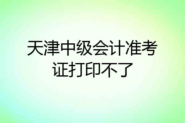 天津中级会计准考证打印不了