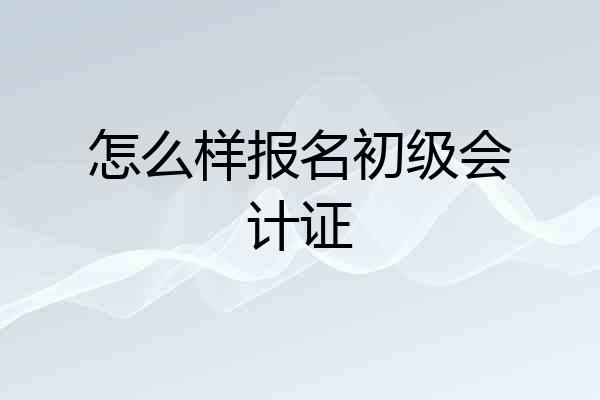 怎么样报名初级会计证
