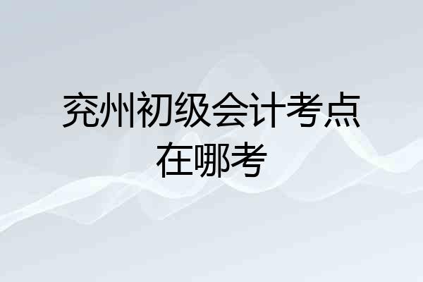 兖州初级会计考点在哪考