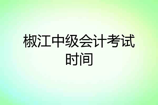 椒江中级会计考试时间