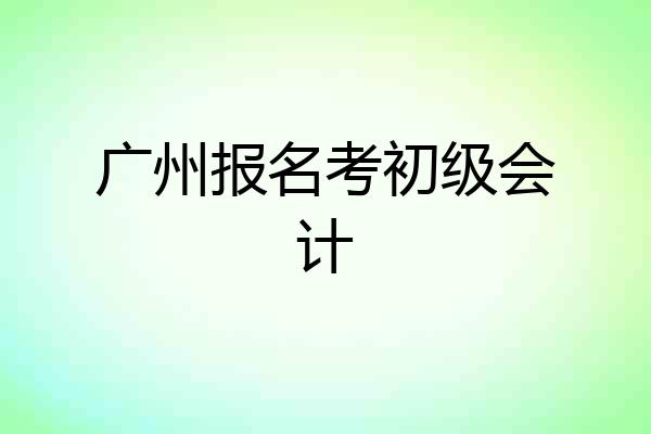 广州报名考初级会计