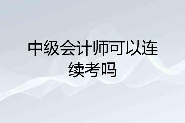 中级会计师可以连续考吗