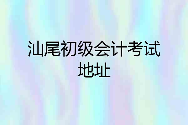 汕尾初级会计考试地址