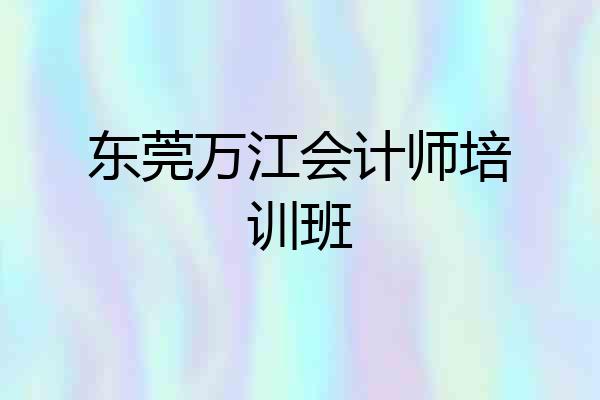 东莞万江会计师培训班